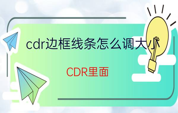 cdr边框线条怎么调大小 CDR里面，怎么设置字体边框？